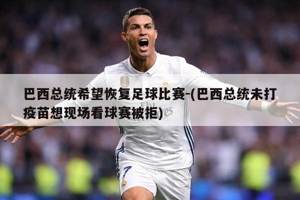 巴西总统希望恢复足球比赛-(巴西总统未打疫苗想现场看球赛被拒)