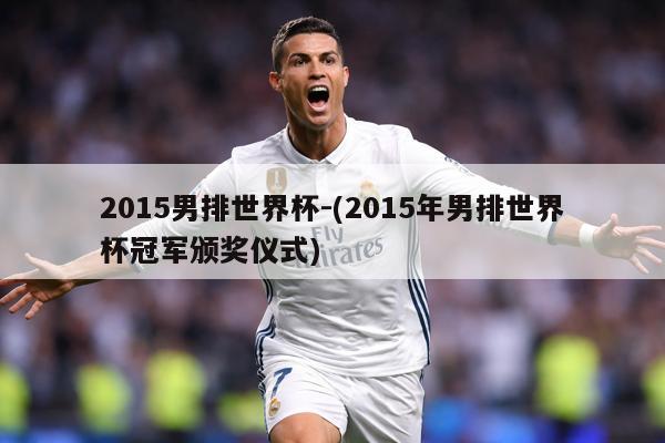 2015男排世界杯-(2015年男排世界杯冠军颁奖仪式)