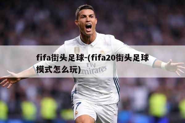 fifa街头足球-(fifa20街头足球模式怎么玩)