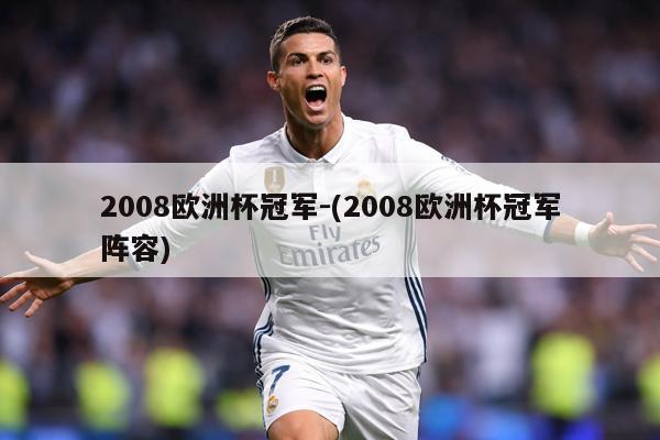 2008欧洲杯冠军-(2008欧洲杯冠军阵容)