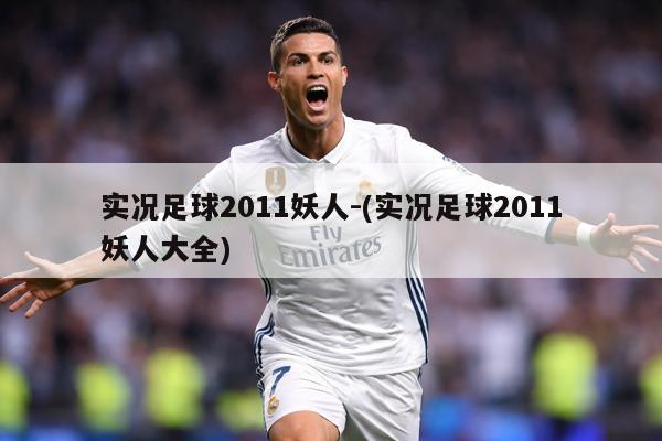 实况足球2011妖人-(实况足球2011妖人大全)