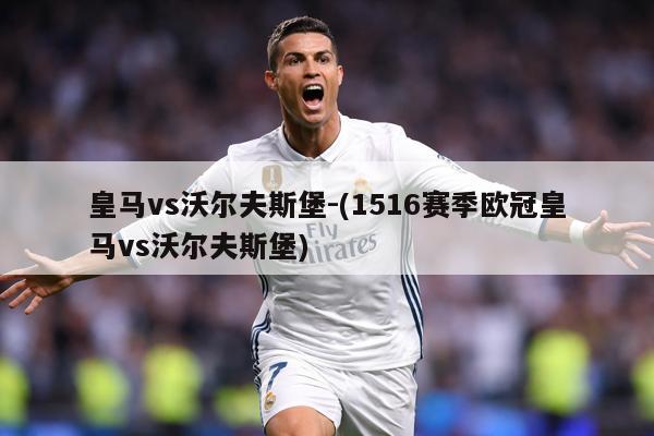皇马vs沃尔夫斯堡-(1516赛季欧冠皇马vs沃尔夫斯堡)