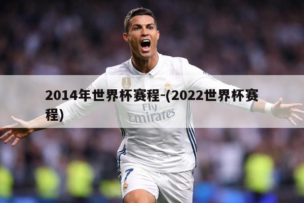2014年世界杯赛程-(2022世界杯赛程)