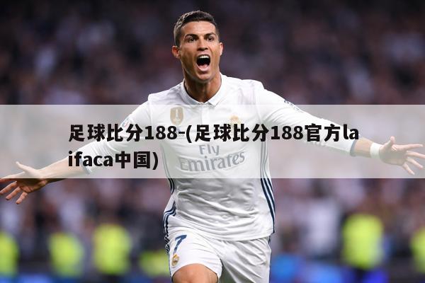 足球比分188-(足球比分188官方laifaca中国)