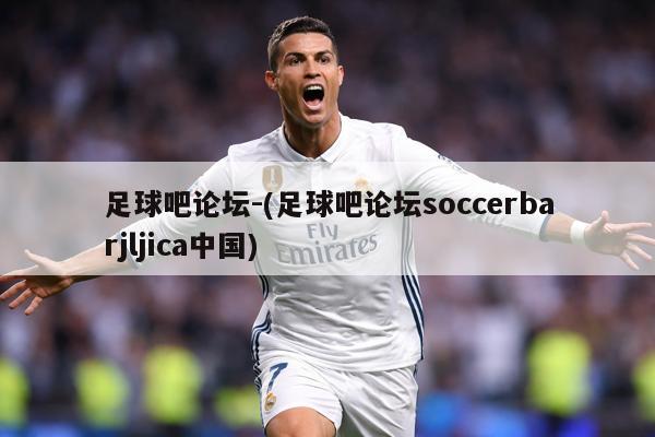 足球吧论坛-(足球吧论坛soccerbarjljica中国)