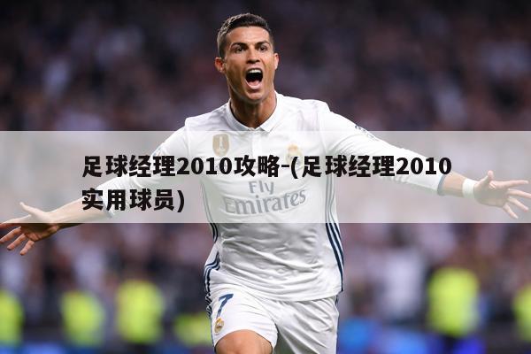 足球经理2010攻略-(足球经理2010实用球员)
