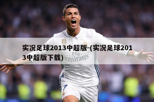 实况足球2013中超版-(实况足球2013中超版下载)