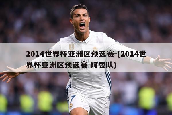 2014世界杯亚洲区预选赛-(2014世界杯亚洲区预选赛 阿曼队)