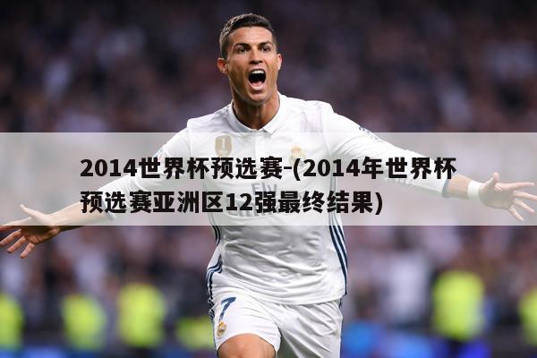 详细阅读:2014世界杯预选赛-(2014年世界杯预选赛亚洲区12强最终结果) 2014世界杯预选赛-(2014年世界杯预选赛亚洲区12强最终结果)